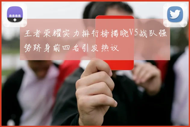 王者荣耀实力排行榜揭晓V5战队强势跻身前四名引发热议