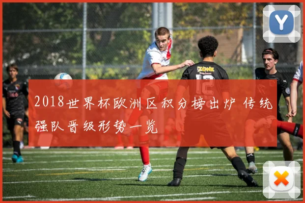 2018世界杯欧洲区积分榜出炉 传统强队晋级形势一览
