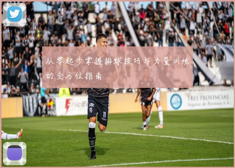 从零起步掌握排球技巧与力量训练的全方位指南
