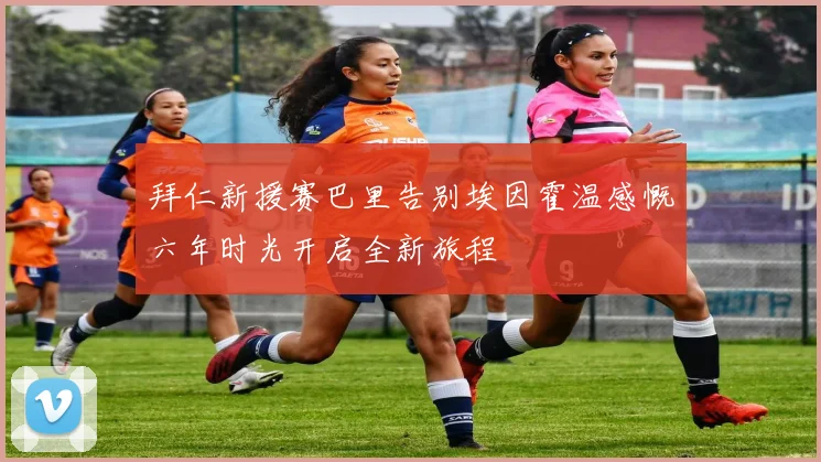 拜仁新援赛巴里告别埃因霍温感慨六年时光开启全新旅程