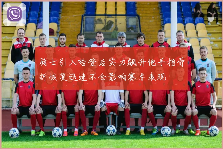 骑士引入哈登后实力飙升他手指骨折恢复迅速不会影响赛季表现
