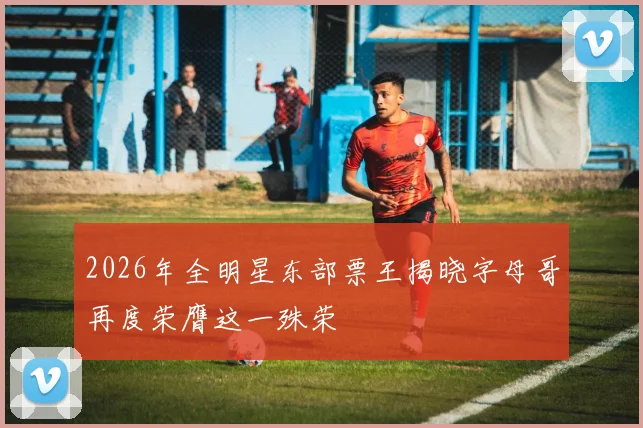 2026年全明星东部票王揭晓字母哥再度荣膺这一殊荣